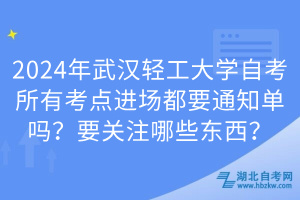 2024年武漢輕工大學自考所有考點進場都要通知單嗎？要關注哪些東西？