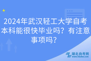 2024年武漢輕工大學(xué)自考本科能很快畢業(yè)嗎？有注意事項嗎？