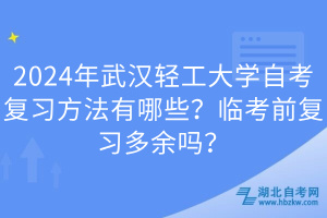 2024年武漢輕工大學(xué)自考復(fù)習(xí)方法有哪些？臨考前復(fù)習(xí)多余嗎？