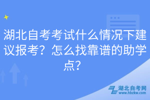 湖北自考考試什么情況下建議報考？怎么找靠譜的助學點？