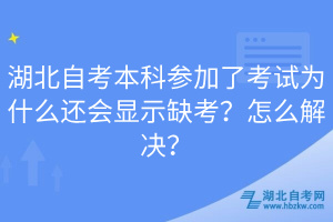 湖北自考本科參加了考試為什么還會(huì)顯示缺考？怎么解決？