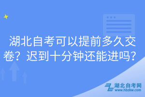 湖北自考可以提前多久交卷？遲到十分鐘還能進(jìn)嗎？