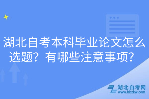 湖北自考本科畢業(yè)論文怎么選題？有哪些注意事項(xiàng)？