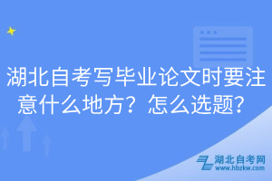 湖北自考寫畢業(yè)論文時(shí)要注意什么地方？怎么選題？