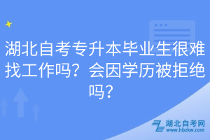 湖北自考專升本畢業(yè)生很難找工作嗎？會因?qū)W歷被拒絕嗎？