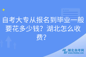 自考大專從報名到畢業(yè)一般要花多少錢？湖北怎么收費？