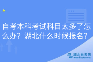 自考本科考試科目太多了怎么辦？湖北什么時(shí)候報(bào)名？