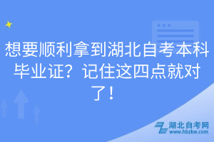 想要順利拿到湖北自考本科畢業(yè)證？記住這四點(diǎn)就對(duì)了！