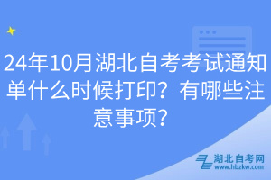 24年10月湖北自考考試通知單什么時候打??？有哪些注意事項？