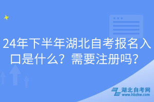 24年下半年湖北自考報(bào)名入口是什么？需要注冊(cè)嗎？