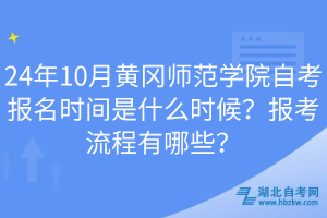 24年10月黃岡師范學(xué)院自考報名時間是什么時候？報考流程有哪些？