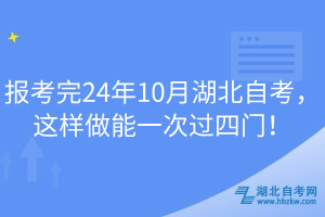 報考完24年10月湖北自考，這樣做能一次過四門！