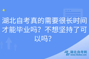 湖北自考真的需要很長時間才能畢業(yè)嗎？不想堅持了可以嗎？