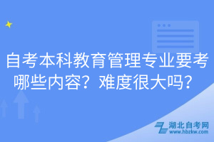 自考本科教育管理專業(yè)要考哪些內容？難度很大嗎？