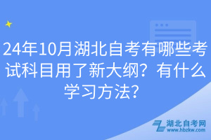 24年10月湖北自考有哪些考試科目用了新大綱？有什么學(xué)習(xí)方法？