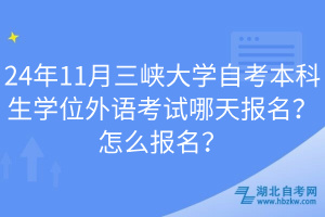 24年11月三峽大學(xué)自考本科生學(xué)位外語考試哪天報名？怎么報名？