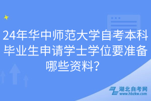 24年華中師范大學(xué)自考本科畢業(yè)生申請學(xué)士學(xué)位要準(zhǔn)備哪些資料？