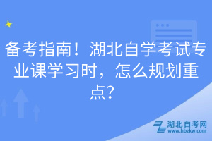 備考指南！湖北自學(xué)考試專業(yè)課學(xué)習(xí)時，怎么規(guī)劃重點？