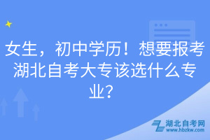 女生，初中學(xué)歷！想要報(bào)考湖北自考大專該選什么專業(yè)？