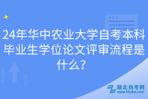 24年華中農(nóng)業(yè)大學(xué)自考本科畢業(yè)生學(xué)位論文評(píng)審流程是什么？