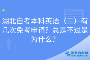 湖北自考本科英語（二）有幾次免考申請？總是不過是為什么？