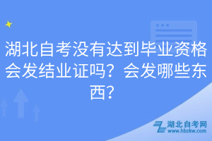 湖北自考沒有達到畢業(yè)資格會發(fā)結業(yè)證嗎？會發(fā)哪些東西？