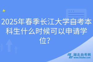 2025年春季長(zhǎng)江大學(xué)自考本科生什么時(shí)候可以申請(qǐng)學(xué)位？