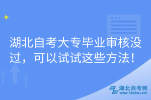 湖北自考大專畢業(yè)審核沒過，可以試試這些方法！