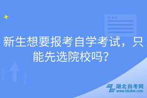 新生想要報(bào)考自學(xué)考試，只能先選院校嗎？