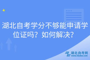 湖北自考學(xué)分不夠能申請(qǐng)學(xué)位證嗎？如何解決？