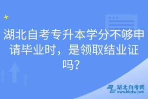 湖北自考專升本學(xué)分不夠申請(qǐng)畢業(yè)時(shí)，是領(lǐng)取結(jié)業(yè)證嗎？