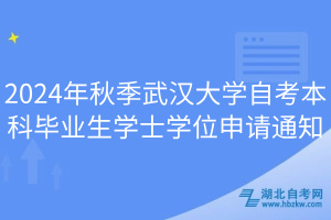 2024年秋季武漢大學(xué)自考本科畢業(yè)生學(xué)士學(xué)位申請通知