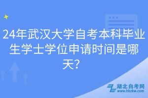 24年武漢大學(xué)自考本科畢業(yè)生學(xué)士學(xué)位申請時間是哪天？