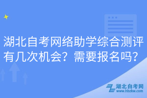 湖北自考網(wǎng)絡(luò)助學(xué)綜合測評有幾次機會？需要報名嗎？