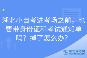 湖北小自考進考場之前，也要帶身份證和考試通知單嗎？掉了怎么辦？