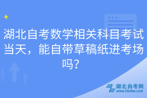 湖北自考數(shù)學(xué)相關(guān)科目考試當(dāng)天，能自帶草稿紙進(jìn)考場(chǎng)嗎？