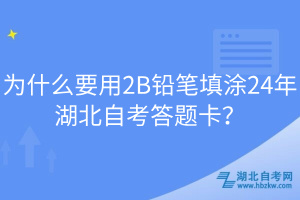 為什么要用2B鉛筆填涂24年湖北自考答題卡？