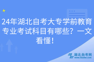 24年湖北自考大專學(xué)前教育專業(yè)考試科目有哪些？一文看懂！