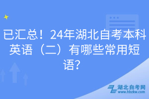 已匯總！24年湖北自考本科英語（二）有哪些常用短語？