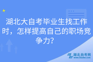 湖北大自考畢業(yè)生找工作時(shí)，怎樣提高自己的職場競爭力？