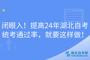 閉眼入！提高24年湖北自考統(tǒng)考通過率，就要這樣做！