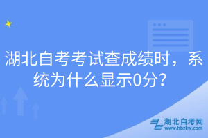 湖北自考考試查成績(jī)時(shí)，系統(tǒng)為什么顯示0分？