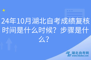 24年10月湖北自考成績復核時間是什么時候？步驟是什么？