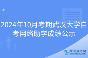 2024年10月考期武漢大學自考網(wǎng)絡(luò)助學成績公示