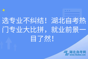 選專業(yè)不糾結(jié)！湖北自考熱門專業(yè)大比拼，就業(yè)前景一目了然！