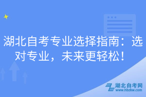 湖北自考專業(yè)選擇指南：選對(duì)專業(yè)，未來(lái)更輕松！