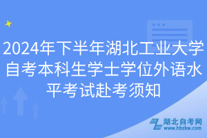 2024年下半年湖北工業(yè)大學自考本科生學士學位外語水平考試赴考須知