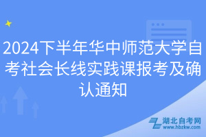 2024下半年華中師范大學(xué)自考社會(huì)長線實(shí)踐課報(bào)考及確認(rèn)通知