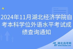 2024年11月湖北經(jīng)濟學院自考本科學位外語水平考試成績查詢通知