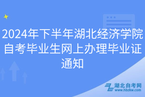 2024年下半年湖北經(jīng)濟學院自考畢業(yè)生網(wǎng)上辦理畢業(yè)證通知